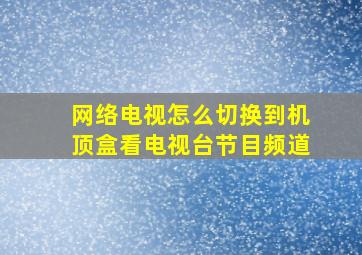 网络电视怎么切换到机顶盒看电视台节目频道