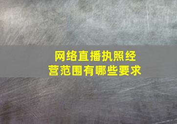 网络直播执照经营范围有哪些要求