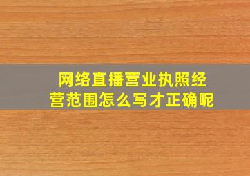 网络直播营业执照经营范围怎么写才正确呢