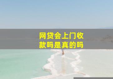 网贷会上门收款吗是真的吗