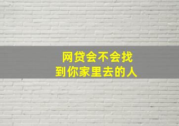 网贷会不会找到你家里去的人