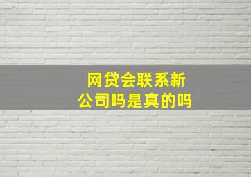 网贷会联系新公司吗是真的吗