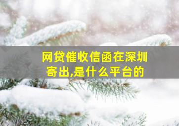 网贷催收信函在深圳寄出,是什么平台的