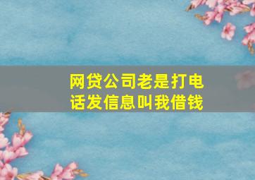 网贷公司老是打电话发信息叫我借钱