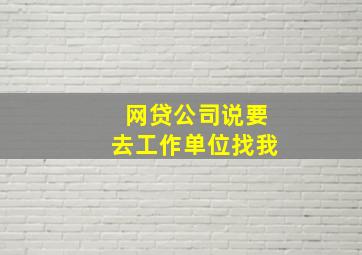 网贷公司说要去工作单位找我