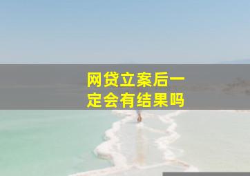 网贷立案后一定会有结果吗