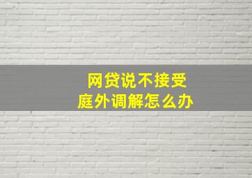 网贷说不接受庭外调解怎么办