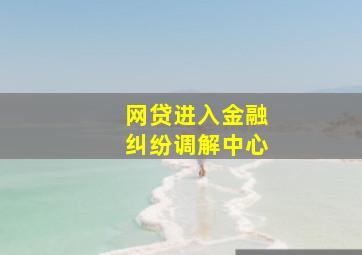 网贷进入金融纠纷调解中心