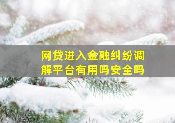 网贷进入金融纠纷调解平台有用吗安全吗