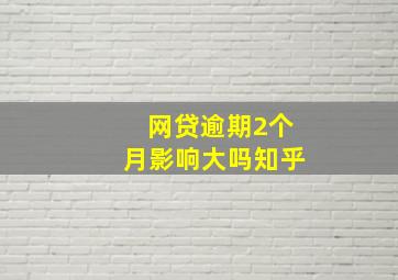 网贷逾期2个月影响大吗知乎