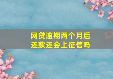 网贷逾期两个月后还款还会上征信吗