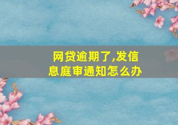 网贷逾期了,发信息庭审通知怎么办