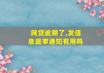 网贷逾期了,发信息庭审通知有用吗