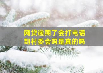 网贷逾期了会打电话到村委会吗是真的吗