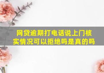 网贷逾期打电话说上门核实情况可以拒绝吗是真的吗