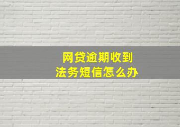 网贷逾期收到法务短信怎么办