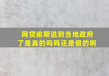 网贷逾期说到当地政府了是真的吗吗还是假的啊