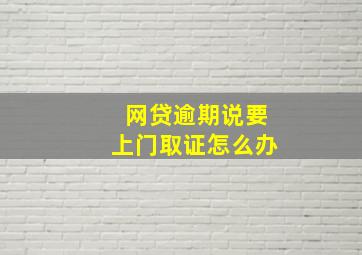 网贷逾期说要上门取证怎么办