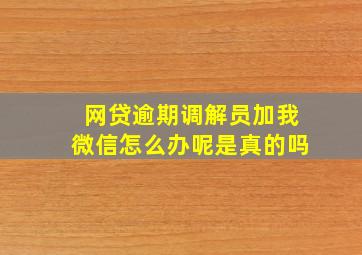 网贷逾期调解员加我微信怎么办呢是真的吗