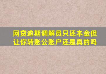 网贷逾期调解员只还本金但让你转账公账户还是真的吗