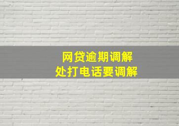 网贷逾期调解处打电话要调解