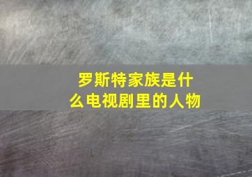 罗斯特家族是什么电视剧里的人物