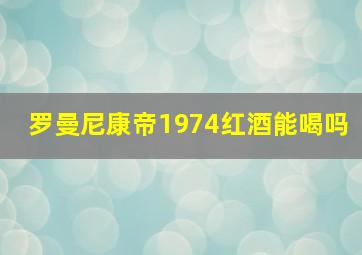 罗曼尼康帝1974红酒能喝吗