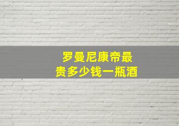 罗曼尼康帝最贵多少钱一瓶酒