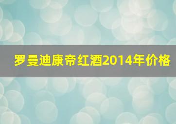 罗曼迪康帝红酒2014年价格