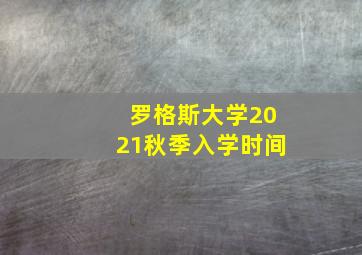 罗格斯大学2021秋季入学时间