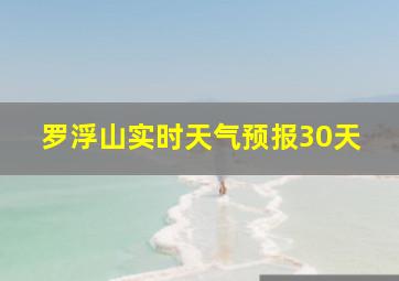 罗浮山实时天气预报30天