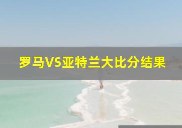 罗马VS亚特兰大比分结果