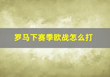 罗马下赛季欧战怎么打