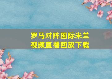 罗马对阵国际米兰视频直播回放下载