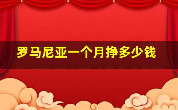 罗马尼亚一个月挣多少钱