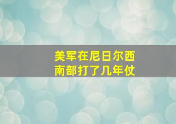 美军在尼日尔西南部打了几年仗