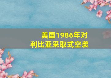 美国1986年对利比亚采取式空袭