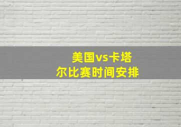 美国vs卡塔尔比赛时间安排