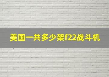 美国一共多少架f22战斗机