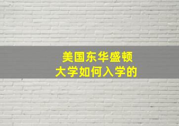 美国东华盛顿大学如何入学的