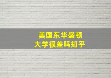 美国东华盛顿大学很差吗知乎