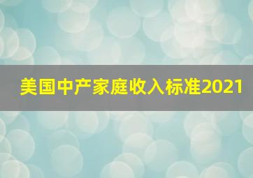 美国中产家庭收入标准2021