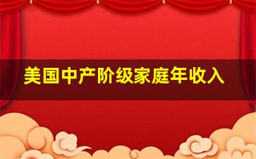 美国中产阶级家庭年收入