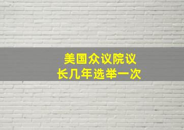 美国众议院议长几年选举一次