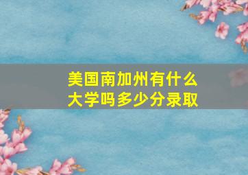 美国南加州有什么大学吗多少分录取