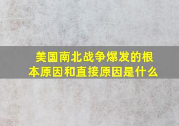 美国南北战争爆发的根本原因和直接原因是什么