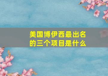 美国博伊西最出名的三个项目是什么