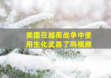 美国在越南战争中使用生化武器了吗视频