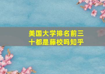 美国大学排名前三十都是藤校吗知乎