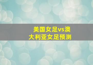 美国女足vs澳大利亚女足预测